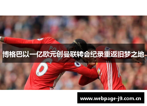 博格巴以一亿欧元创曼联转会纪录重返旧梦之地